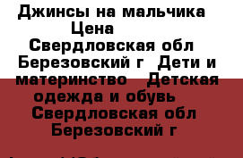 Джинсы на мальчика › Цена ­ 600 - Свердловская обл., Березовский г. Дети и материнство » Детская одежда и обувь   . Свердловская обл.,Березовский г.